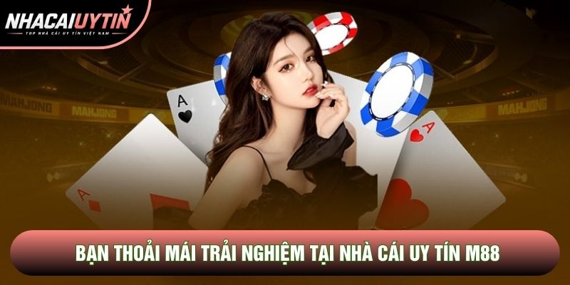 Bạn thoải mái trải nghiệm tại Nhà cái uy tín M88