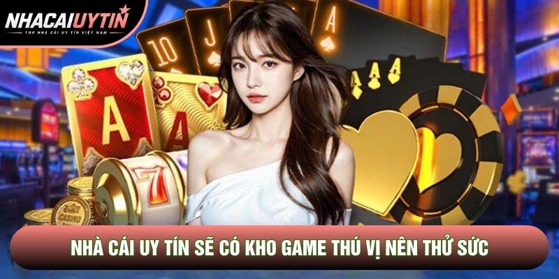 Nhà cái uy tín sẽ có kho game thú vị nên thử sức